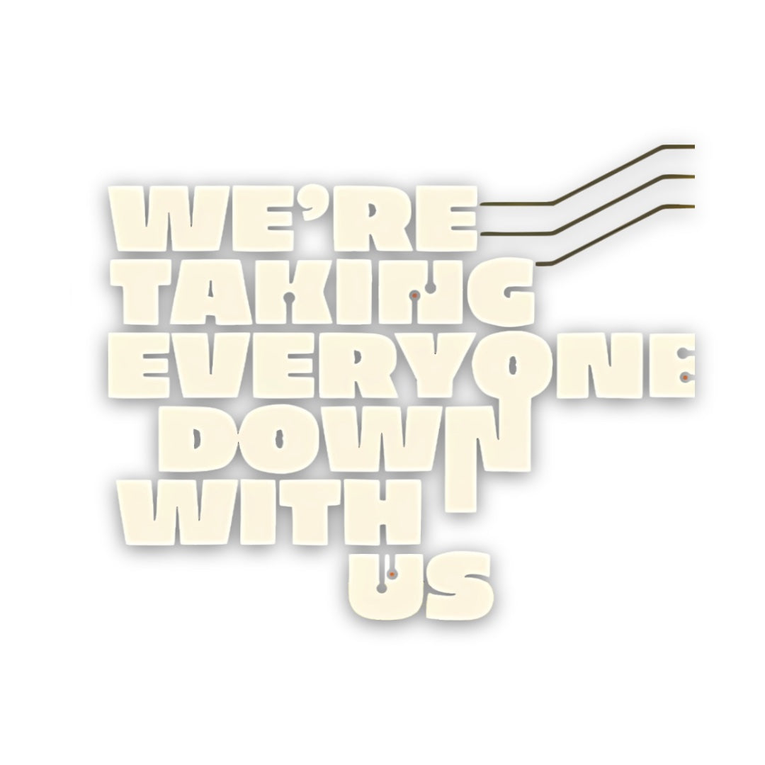 WE’RE TAKING EVERYONE DOWN WITH US (2025)